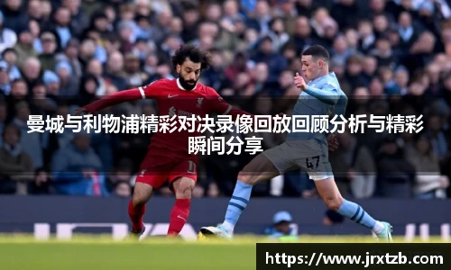 曼城与利物浦精彩对决录像回放回顾分析与精彩瞬间分享