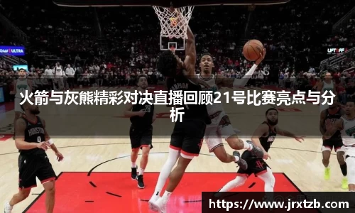 火箭与灰熊精彩对决直播回顾21号比赛亮点与分析